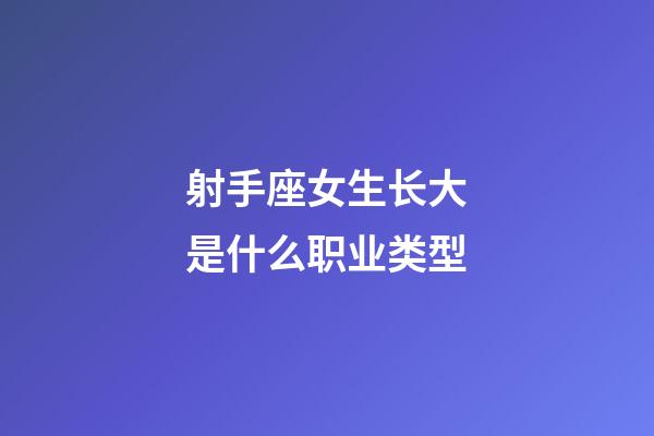 射手座女生长大是什么职业类型-第1张-星座运势-玄机派