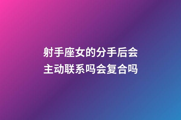 射手座女的分手后会主动联系吗会复合吗-第1张-星座运势-玄机派
