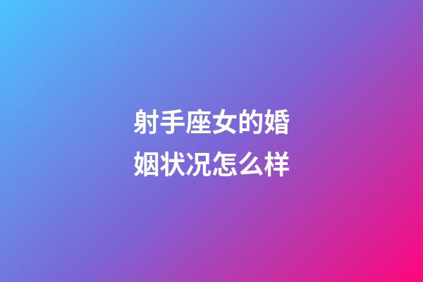 射手座女的婚姻状况怎么样-第1张-星座运势-玄机派