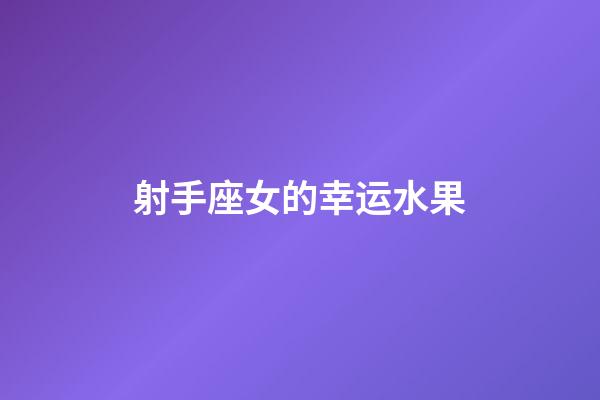 射手座女的幸运水果-第1张-星座运势-玄机派