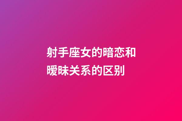 射手座女的暗恋和暧昧关系的区别-第1张-星座运势-玄机派