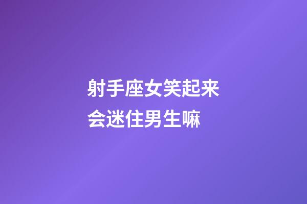 射手座女笑起来会迷住男生嘛