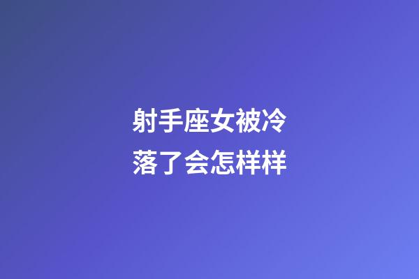 射手座女被冷落了会怎样样-第1张-星座运势-玄机派