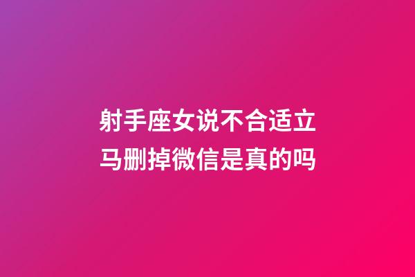 射手座女说不合适立马删掉微信是真的吗-第1张-星座运势-玄机派