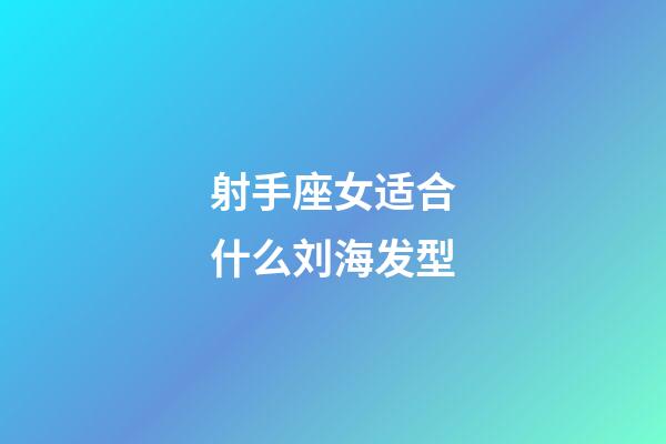 射手座女适合什么刘海发型-第1张-星座运势-玄机派