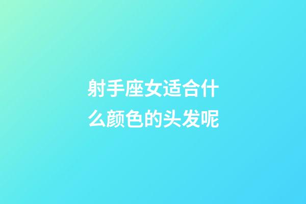 射手座女适合什么颜色的头发呢-第1张-星座运势-玄机派