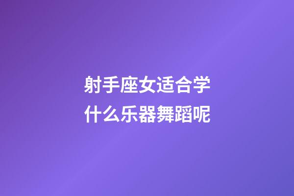 射手座女适合学什么乐器舞蹈呢