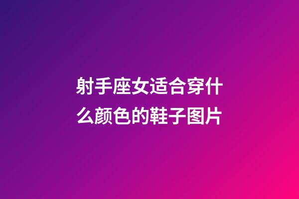 射手座女适合穿什么颜色的鞋子图片-第1张-星座运势-玄机派