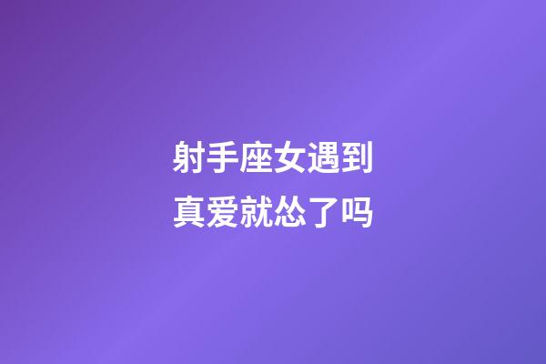 射手座女遇到真爱就怂了吗-第1张-星座运势-玄机派