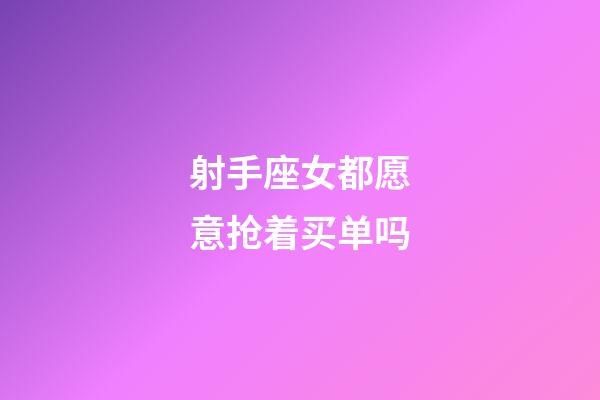 射手座女都愿意抢着买单吗-第1张-星座运势-玄机派