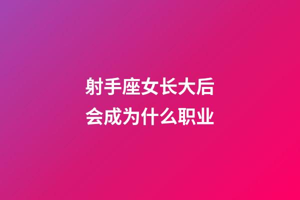 射手座女长大后会成为什么职业-第1张-星座运势-玄机派