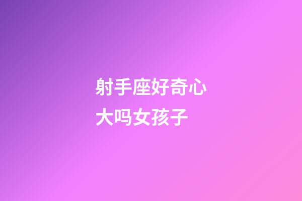 射手座好奇心大吗女孩子-第1张-星座运势-玄机派