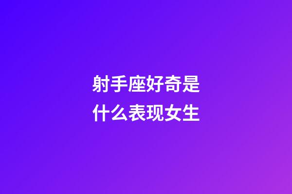 射手座好奇是什么表现女生-第1张-星座运势-玄机派