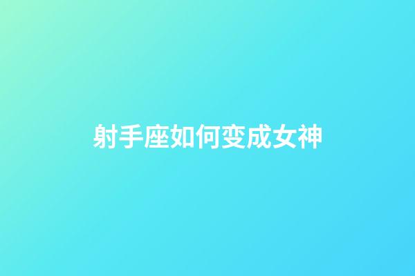 射手座如何变成女神-第1张-星座运势-玄机派