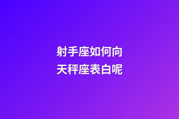 射手座如何向天秤座表白呢-第1张-星座运势-玄机派