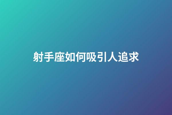 射手座如何吸引人追求-第1张-星座运势-玄机派