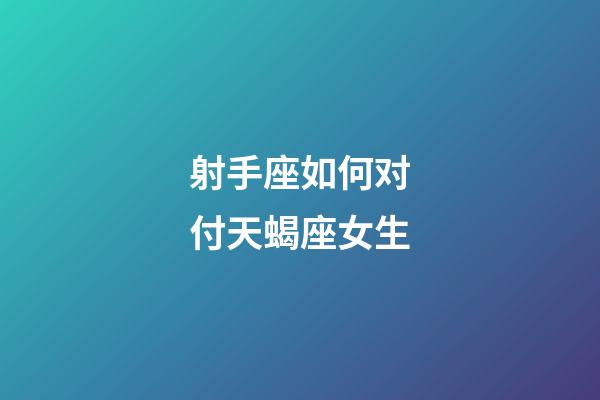 射手座如何对付天蝎座女生-第1张-星座运势-玄机派