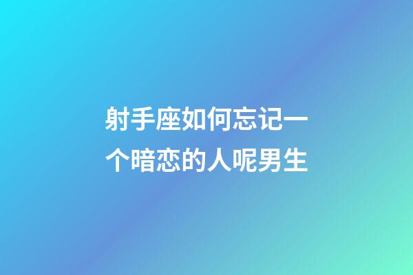 射手座如何忘记一个暗恋的人呢男生-第1张-星座运势-玄机派