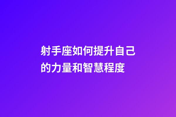 射手座如何提升自己的力量和智慧程度-第1张-星座运势-玄机派