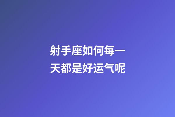 射手座如何每一天都是好运气呢-第1张-星座运势-玄机派