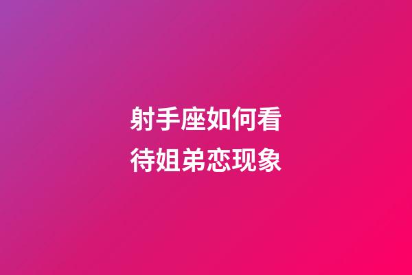 射手座如何看待姐弟恋现象-第1张-星座运势-玄机派