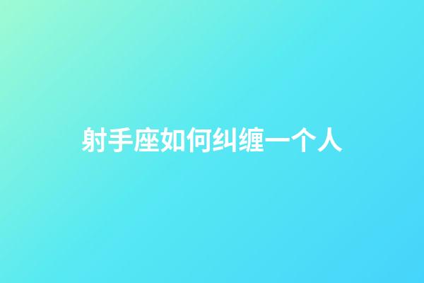 射手座如何纠缠一个人-第1张-星座运势-玄机派