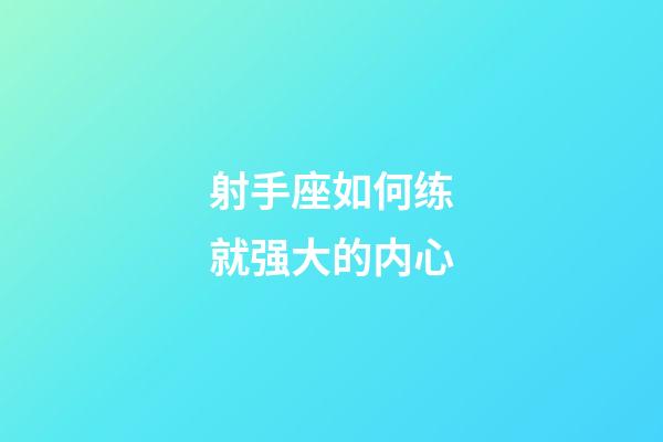 射手座如何练就强大的内心-第1张-星座运势-玄机派