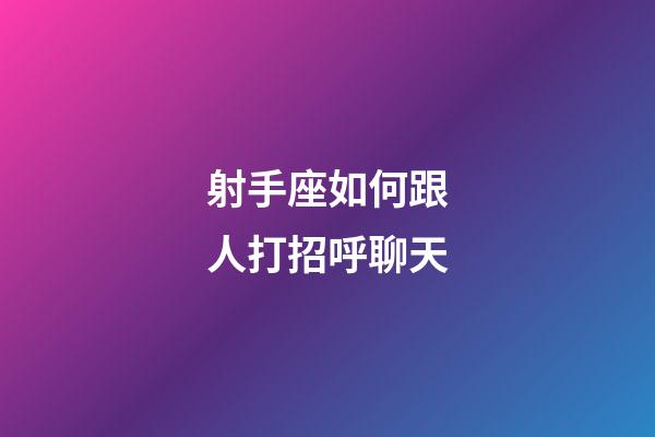 射手座如何跟人打招呼聊天