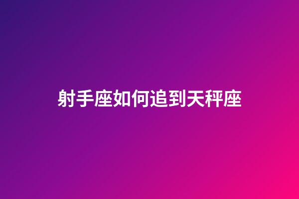 射手座如何追到天秤座-第1张-星座运势-玄机派