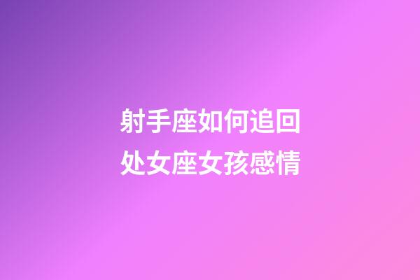 射手座如何追回处女座女孩感情-第1张-星座运势-玄机派