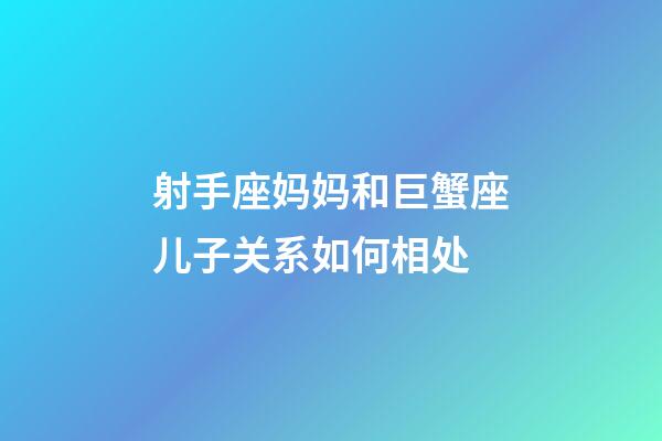 射手座妈妈和巨蟹座儿子关系如何相处-第1张-星座运势-玄机派