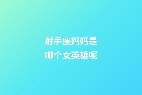 射手座妈妈是哪个女英雄呢