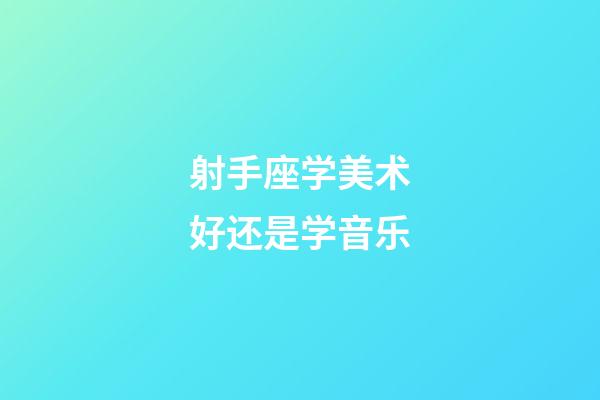 射手座学美术好还是学音乐-第1张-星座运势-玄机派