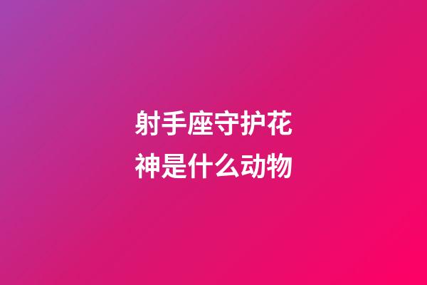 射手座守护花神是什么动物-第1张-星座运势-玄机派