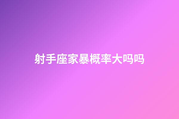 射手座家暴概率大吗吗-第1张-星座运势-玄机派