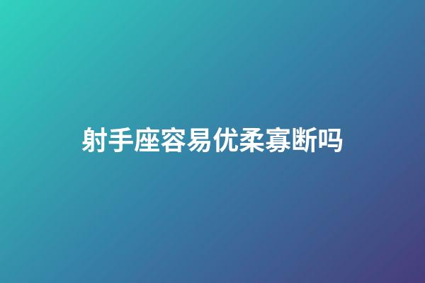 射手座容易优柔寡断吗