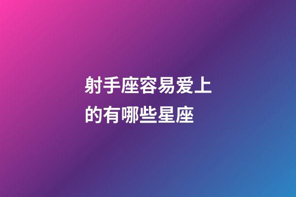 射手座容易爱上的有哪些星座-第1张-星座运势-玄机派