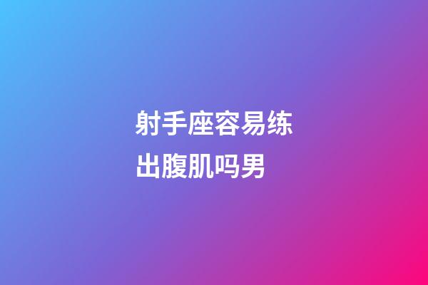 射手座容易练出腹肌吗男-第1张-星座运势-玄机派