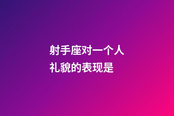 射手座对一个人礼貌的表现是-第1张-星座运势-玄机派