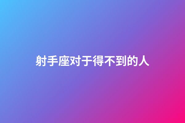 射手座对于得不到的人-第1张-星座运势-玄机派