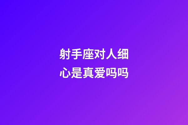 射手座对人细心是真爱吗吗-第1张-星座运势-玄机派