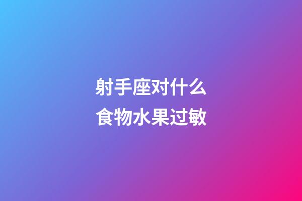 射手座对什么食物水果过敏-第1张-星座运势-玄机派