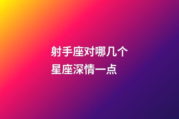 射手座对哪几个星座深情一点-第1张-星座运势-玄机派