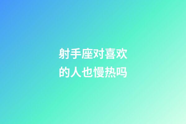 射手座对喜欢的人也慢热吗-第1张-星座运势-玄机派