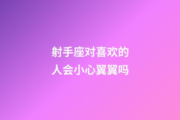 射手座对喜欢的人会小心翼翼吗-第1张-星座运势-玄机派