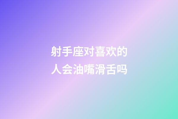 射手座对喜欢的人会油嘴滑舌吗-第1张-星座运势-玄机派