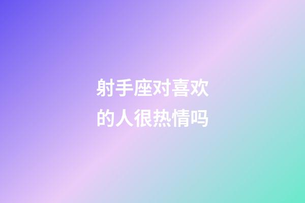 射手座对喜欢的人很热情吗-第1张-星座运势-玄机派
