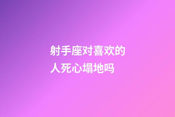 射手座对喜欢的人死心塌地吗-第1张-星座运势-玄机派