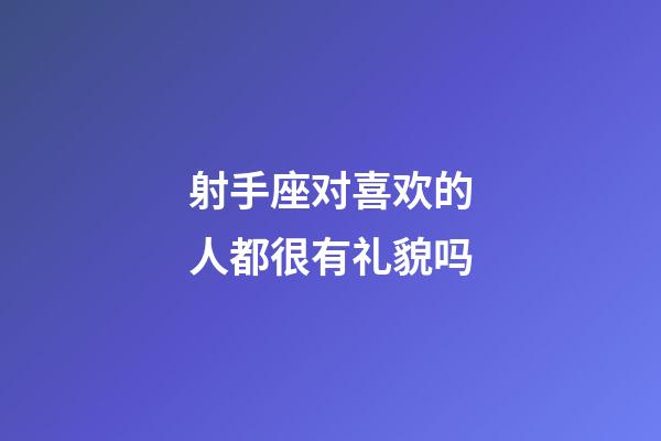 射手座对喜欢的人都很有礼貌吗-第1张-星座运势-玄机派