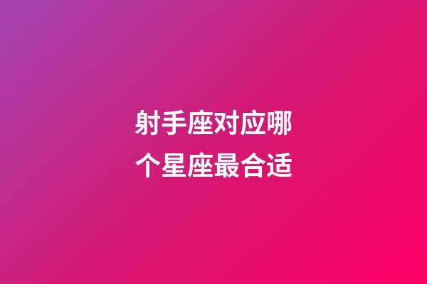 射手座对应哪个星座最合适-第1张-星座运势-玄机派